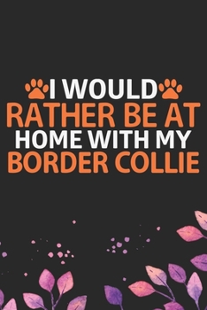 I Would Rather Be at Home with My Border Collie: Cool Border Collie Dog Journal Notebook - Border Collie Puppy Lover Gifts – Funny Border Collie Dog ... Border Collie Owner Gifts. 6 x 9 in 120 pages