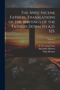 Paperback The Ante-Nicene Fathers. Translations of the Writings of the Fathers Down to A.D. 325.; Volume 5 Book