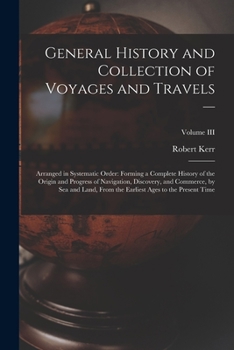 Paperback General History and Collection of Voyages and Travels --: Arranged in Systematic Order: Forming a Complete History of the Origin and Progress of Navig Book