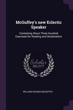 Paperback McGuffey's new Eclectic Speaker: Containing About Three Hundred Exercises for Reading and Declamation Book