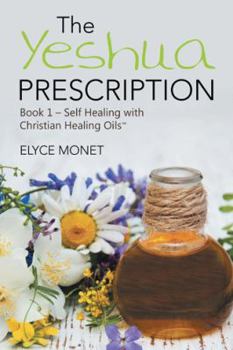 The Yeshua Prescription: Book 1-Self Healing with Christian Healing Oils(tm)