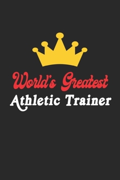 World's Greatest Athletic Trainer Notebook - Funny Athletic Trainer Journal Gift: Future Athletic Trainer Student Lined Notebook / Journal Gift, 120 Pages, 6x9, Soft Cover, Matte Finish