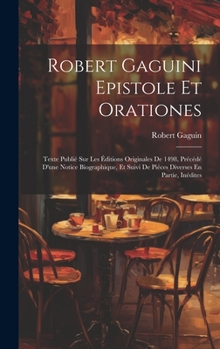 Hardcover Robert Gaguini Epistole Et Orationes: Texte Publié Sur Les Éditions Originales De 1498, Précédé D'une Notice Biographique, Et Suivi De Piéces Diverses [Latin] Book