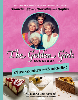 Hardcover The Golden Girls Cookbook: Cheesecakes and Cocktails!: Desserts and Drinks to Enjoy on the Lanai with Blanche, Rose, Dorothy, and Sophia Book