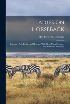 Paperback Ladies on Horseback: Learning, Park-riding, and Hunting, With Hints Upon Costume, and Numerous Anecdotes Book