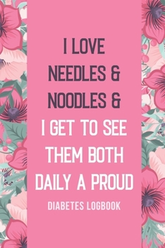 Paperback I Love Needles & Noodles & I Get to See Them Both Daily a PROUD: Blood Glucose Log Book, Diabetic Health Journal With Weekly Reviews, Organizer & Logb Book