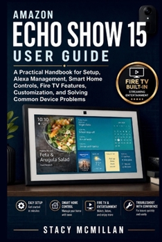 Paperback Amazon Echo Show 15 User Guide: A Practical Handbook for Setup, Alexa Management, Smart Home Controls, Fire TV Features, Customization, and Solving Co Book