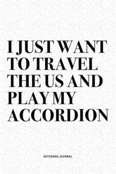 Paperback I Just Want To Travel The US And Play My Accordion: A 6x9 Inch Notebook Diary Journal With A Bold Text Font Slogan On A Matte Cover and 120 Blank Line Book