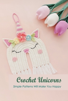 Paperback Crochet Unicorns: Simple Patterns Will Make You Happy: Squeal with delight at these simple patterns. Book