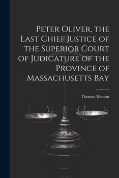 Peter Oliver, the Last Chief Justice of the Superior Court of Judicature of the Province of Massachusetts Bay