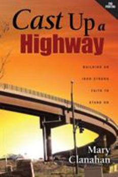 Cast Up a Highway: Building an Iron-Strong Faith to Stand on