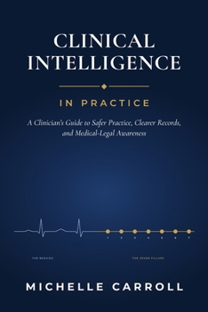 Clinical Intelligence In Practice: A Clinician’s Guide to Safer Practice, Clearer Records, and Medical-Legal Awareness