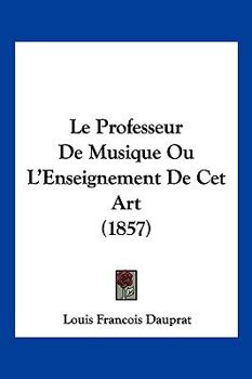 Paperback Le Professeur De Musique Ou L'Enseignement De Cet Art (1857) [French] Book