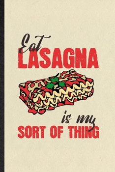 Eat Lasagna Is My Sort of Thing: Blank Funny Cooking Bakery Lined Notebook/ Journal For Lasagna Lover Cook Chef, Inspirational Saying Unique Special Birthday Gift Idea Modern 6x9 110 Pages