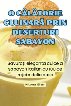 Paperback O C&#258;l&#258;torie Culinar&#258; Prin Deserturi Sabayon [Romanian] Book
