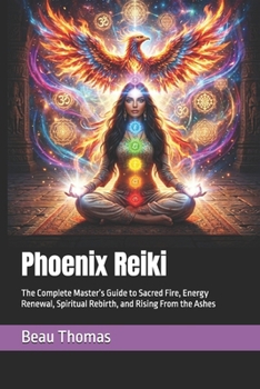 Phoenix Reiki: The Complete Master’s Guide to Sacred Fire, Energy Renewal, Spiritual Rebirth, and Rising From the Ashes (Mythical Reiki Collection)