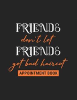 Paperback Friends Don't Let Friends Get a Bad Haircut - Appointment Book: Undated Daily Planner - Schedule Organizer Notebook for Barber Shop Owners with Weekly Book