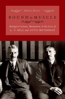 Hardcover Bound by Muscle: Biological Science, Humanism, and the Lives of A. V. Hill and Otto Meyerhof Book