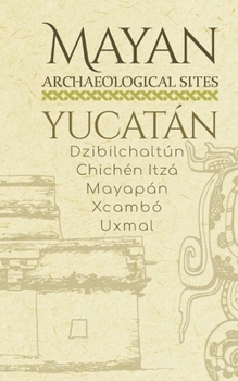 Paperback Mayan Archaeological Sites - Yucatán: Dzibilchaltún - Chichén Itzá - Mayapán - Xcambó - Uxmal Book