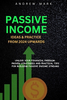 Paperback Passive Income Ideas and Practice from 2024 Upwards: Unlock Your Financial Freedom: Proven Strategies and Practical Tips For Building Passive Income S Book