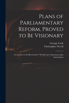 Paperback Plans of Parliamentary Reform, Proved to Be Visionary: in a Letter to the Reverend C. Wyvill, Late Chairman of the Associations Book