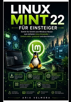 Linux Mint 22 Für Einsteiger: Schritt für Schritt vom Windows-Nutzer zum sicheren Linux-Anwender – Einfach erklärt, praxisnah und ohne Vorwissen (German Edition)