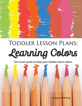 Paperback Toddler Lesson Plans - Learning Colors: Ten Week Activity Guide to Help Your Toddler Learn Colors Book