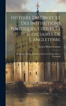 Hardcover Histoire Du Droit Et Des Institutions Politiques, Civiles Et Judiciaires De L'angleterre: La Grande Charte. La Fusion Entre Les Saxons Et Les Normands [French] Book