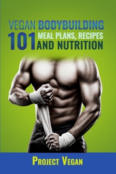 Paperback Vegan Bodybuilding 101 - Meal Plans, Recipes and Nutrition: A Guide to Building Muscle, Staying Lean, and Getting Strong the Vegan way (Revised Editio Book