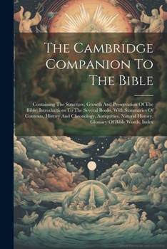 The Cambridge Companion To The Bible: Containing The Structure, Growth And Preservation Of The Bible, Introductions To The Several Books, With ... History, Glossary Of Bible Words, Index