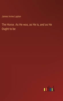 Hardcover The Horse. As He was, as He is, and as He Ought to be Book