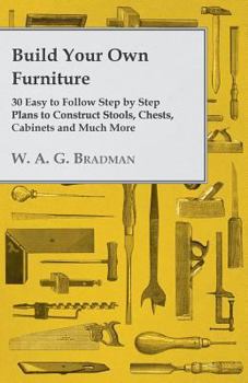 Paperback Build Your Own Furniture - 30 Easy to Follow Step by Step Plans to Construct Stools, Chests, Cabinets and Much More Book