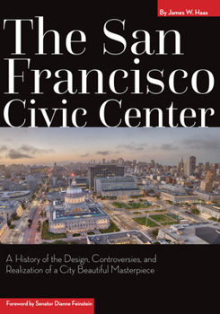 Hardcover The San Francisco Civic Center: A History of the Design, Controversies, and Realization of a City Beautiful Masterpiece Book