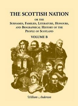 The Scottish Nation, Or, The Surnames, Families, Literature, Honours, And Biographical History Of The People Of Scotland