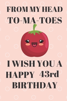 Paperback FROM MY HEAD TO-MA-TOES I WISH YOU A HAPPY43rd Birthday: Funny 43rd Birthday Gift tomatoe Pun Journal / Notebook / Diary (6 x 9 - 110 Blank Lined Page Book