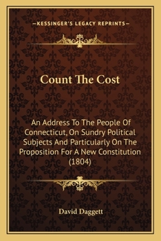 Count the Cost: An Address to the People of Connecticut, on Sundry Political Subjects, and Particularly on the Proposition for a New Constitution