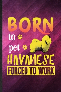 Paperback Born to Pet Havanese Forced to Work: Funny Blank Lined Havanese Lover Notebook/ Journal, Graduation Appreciation Gratitude Thank You Souvenir Gag Gift Book