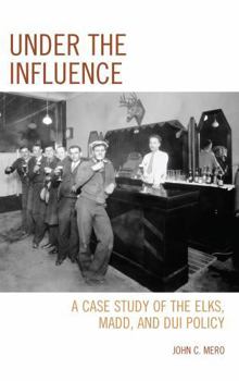 Hardcover Under the Influence: A Case Study of the Elks, MADD, and DUI Policy Book