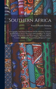 Southern Africa: A Geography And Natural History Of The Country, Colonies, And Inhabitants From The Cape Of Good Hope To Angola. Together With Notices Of Their Origins, Manners, Habits, Customs, Tradi