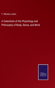 Hardcover A Catechism of the Physiology and Philosophy of Body, Sense, and Mind Book