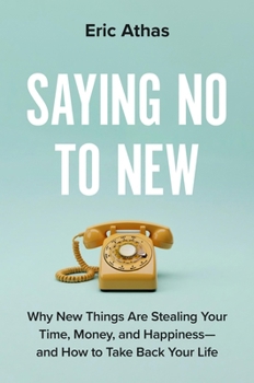 Hardcover Saying No to New: Why New Things Are Stealing Your Time, Money, and Happiness--And How to Take Back Your Life Book