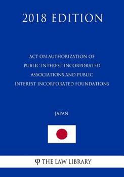 Act on Authorization of Public Interest Incorporated Associations and Public Interest Incorporated Foundations (Japan) (2018 Edition)
