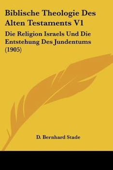 Paperback Biblische Theologie Des Alten Testaments V1: Die Religion Israels Und Die Entstehung Des Jundentums (1905) [German] Book