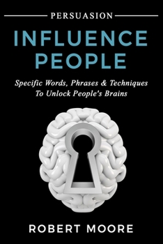 Paperback Persuasion: Influence People - Specific Words, Phrases & Techniques to Unlock People's Brains Book
