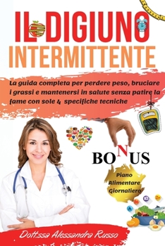 Il Digiuno Intermittente: La guida completa per perdere peso, bruciare i grassi e mantenersi in salute senza patire la fame con sole 4 specifiche ... Alimentare Giornaliero