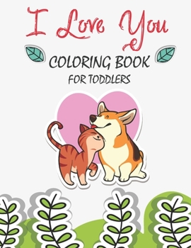 Paperback I Love You Coloring Book For Toddlers: A Fun Valentine's Day Coloring Book Cute Animals, and More, a Great Gift for Boys & Girls, Ages 2, 3, 4, 5, and Book