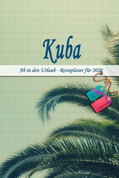 Kuba - Ab in den Urlaub - Reiseplaner 2020: Urlaubsplaner f�r deine Reise in 2020 Checklisten Kontaktdaten Packliste Platz f�r Fotos und Zeichnungen 108 Seiten 6 x 9 (ca. Din-A5)