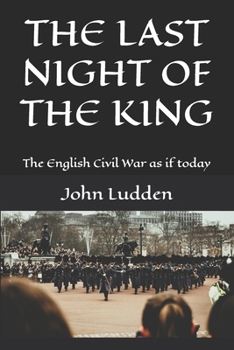THE LAST NIGHT OF THE KING: The English Civil War as if today
