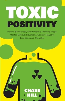 Paperback Toxic Positivity: How to Be Yourself, Avoid Positive Thinking Traps, Master Difficult Situations, Control Negative Emotions and Thoughts Book