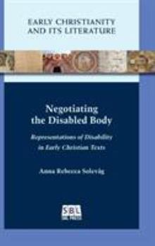 Negotiating the Disabled Body: Representations of Disability in Early Christian Texts - Book #23 of the Early Christianity and Its Literature